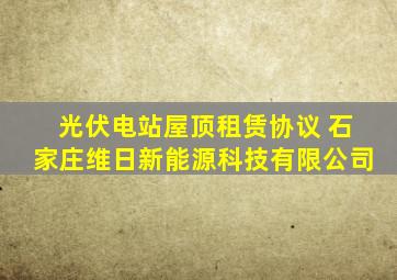 光伏电站屋顶租赁协议 石家庄维日新能源科技有限公司